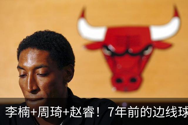 李楠+周琦+赵睿！7年前的边线球之痛，又来攻击我了，别再翻车啊