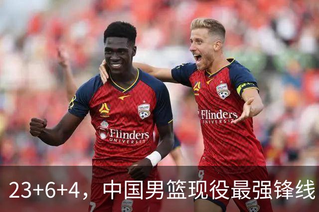 23+6+4，中国男篮现役最强锋线，感谢姚明，他的良苦用心终于开花结果