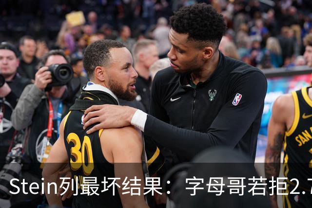 Stein列最坏结果：字母哥若拒2.75亿续约 雄鹿明夏恐人财两空！